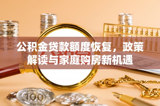 南城公积金贷款额度恢复，政策解读与家庭购房新机遇