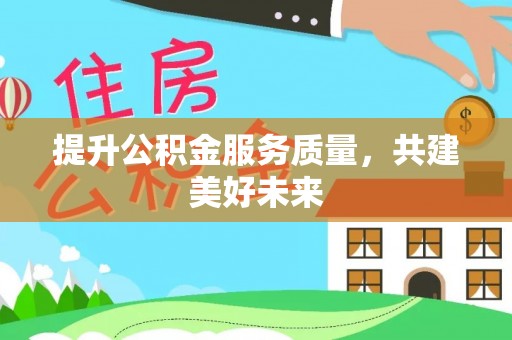 南城提升公积金服务质量，共建美好未来