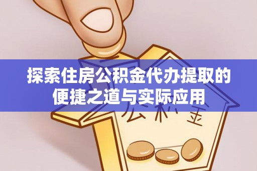 南城探索住房公积金代办提取的便捷之道与实际应用