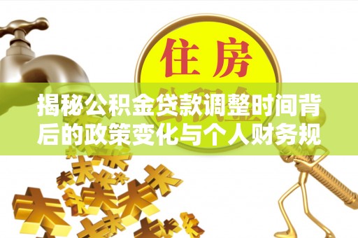 南城揭秘公积金贷款调整时间背后的政策变化与个人财务规划