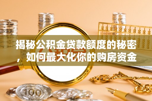 南城揭秘公积金贷款额度的秘密，如何最大化你的购房资金？
