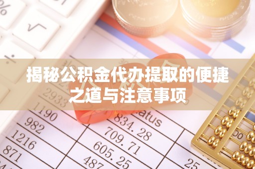南城揭秘公积金代办提取的便捷之道与注意事项