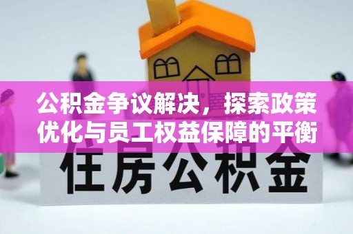 南城公积金争议解决，探索政策优化与员工权益保障的平衡点