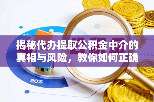 南城揭秘代办提取公积金中介的真相与风险，教你如何正确操作