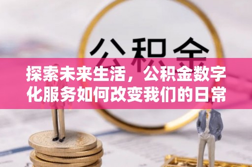 南城探索未来生活，公积金数字化服务如何改变我们的日常