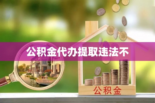 南城公积金代办提取违法不