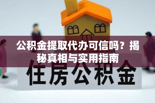 南城公积金提取代办可信吗？揭秘真相与实用指南