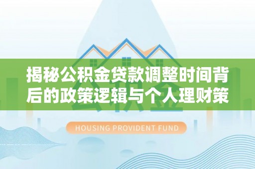 南城揭秘公积金贷款调整时间背后的政策逻辑与个人理财策略