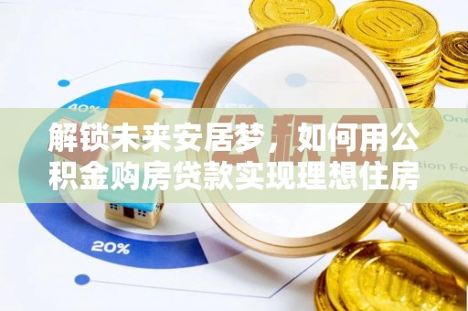 南城解锁未来安居梦，如何用公积金购房贷款实现理想住房计划