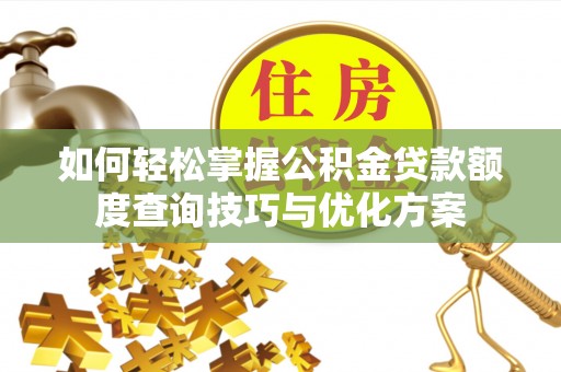 南城如何轻松掌握公积金贷款额度查询技巧与优化方案