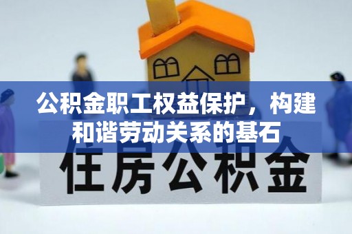 南城公积金职工权益保护，构建和谐劳动关系的基石