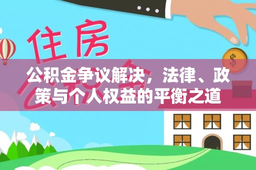 南城公积金争议解决，法律、政策与个人权益的平衡之道