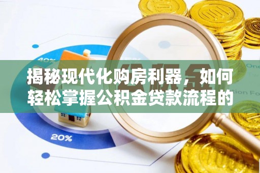 南城揭秘现代化购房利器，如何轻松掌握公积金贷款流程的每一个细节