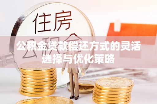 南城公积金贷款偿还方式的灵活选择与优化策略