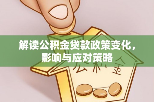 南城解读公积金贷款政策变化，影响与应对策略