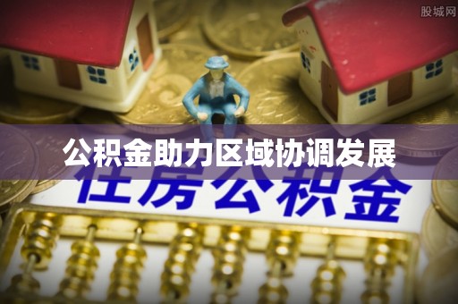 南城公积金助力区域协调发展