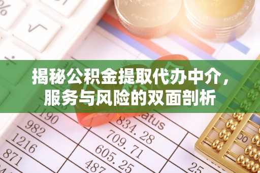 南城揭秘公积金提取代办中介，服务与风险的双面剖析