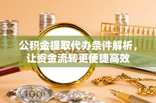 南城公积金提取代办条件解析，让资金流转更便捷高效