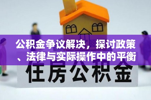 南城公积金争议解决，探讨政策、法律与实际操作中的平衡之道