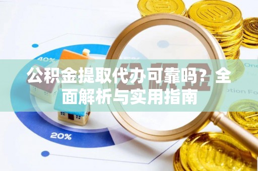南城公积金提取代办可靠吗？全面解析与实用指南