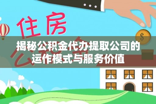 南城揭秘公积金代办提取公司的运作模式与服务价值