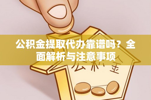 南城公积金提取代办靠谱吗？全面解析与注意事项