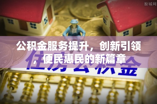 南城公积金服务提升，创新引领，便民惠民的新篇章