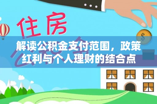 南城解读公积金支付范围，政策红利与个人理财的结合点
