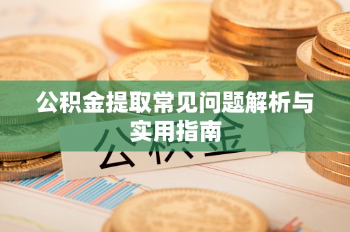 南城公积金提取常见问题解析与实用指南