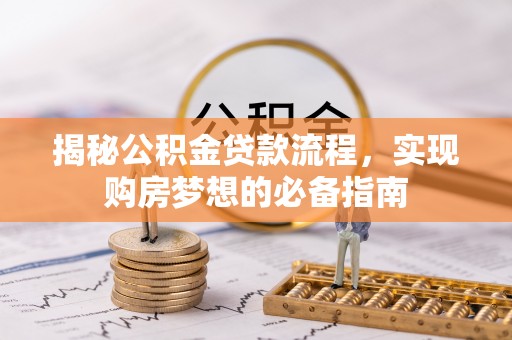 南城揭秘公积金贷款流程，实现购房梦想的必备指南