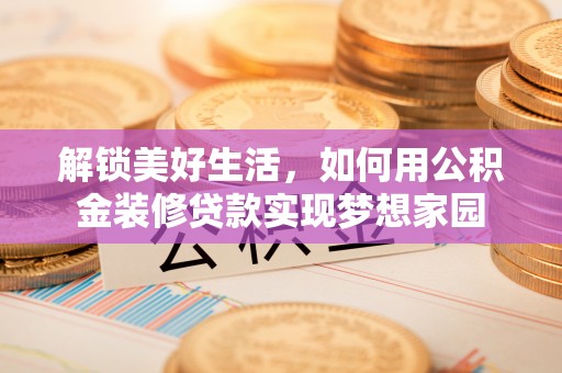 南城解锁美好生活，如何用公积金装修贷款实现梦想家园