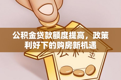 南城公积金贷款额度提高，政策利好下的购房新机遇