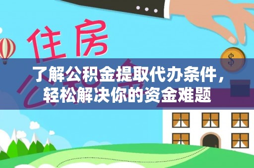 南城了解公积金提取代办条件，轻松解决你的资金难题