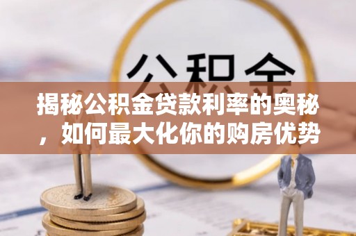 南城揭秘公积金贷款利率的奥秘，如何最大化你的购房优势