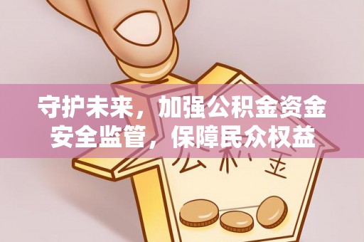 南城守护未来，加强公积金资金安全监管，保障民众权益