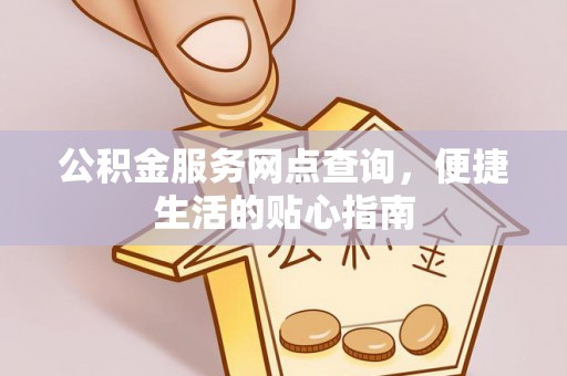 南城公积金服务网点查询，便捷生活的贴心指南