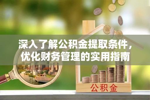 南城深入了解公积金提取条件，优化财务管理的实用指南