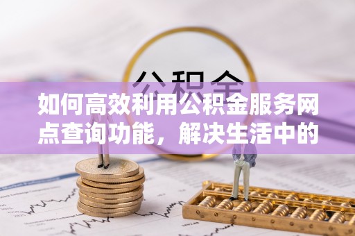 南城如何高效利用公积金服务网点查询功能，解决生活中的资金难题