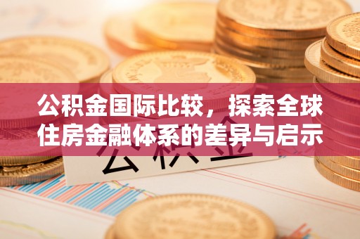 南城公积金国际比较，探索全球住房金融体系的差异与启示