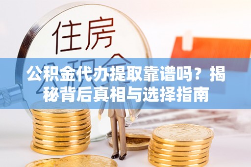 南城公积金代办提取靠谱吗？揭秘背后真相与选择指南