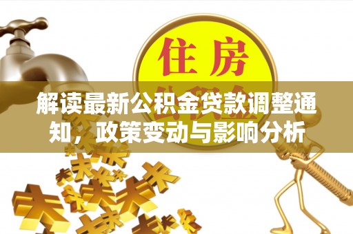 南城解读最新公积金贷款调整通知，政策变动与影响分析