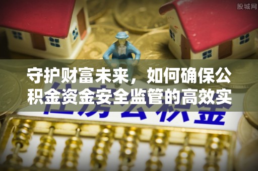 南城守护财富未来，如何确保公积金资金安全监管的高效实施