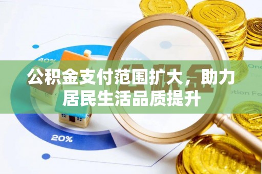 南城公积金支付范围扩大，助力居民生活品质提升