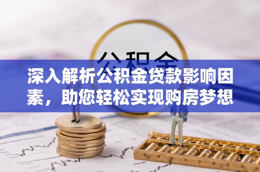 南城深入解析公积金贷款影响因素，助您轻松实现购房梦想