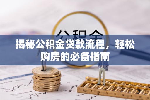 南城揭秘公积金贷款流程，轻松购房的必备指南