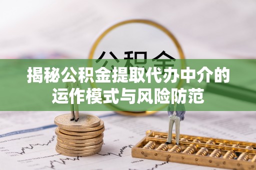 南城揭秘公积金提取代办中介的运作模式与风险防范