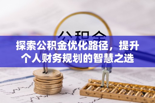 南城探索公积金优化路径，提升个人财务规划的智慧之选