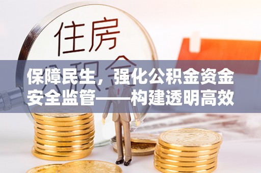 南城保障民生，强化公积金资金安全监管——构建透明高效的管理体系