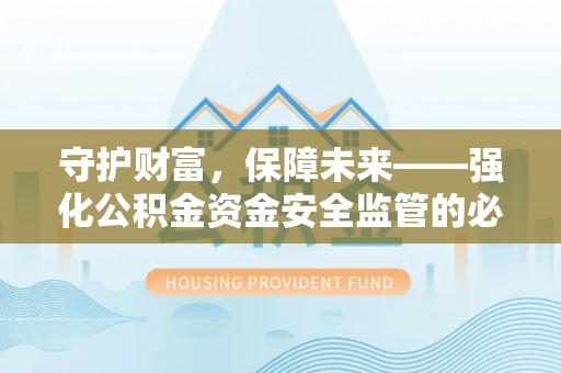南城守护财富，保障未来——强化公积金资金安全监管的必要性
