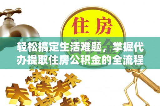 南城轻松搞定生活难题，掌握代办提取住房公积金的全流程